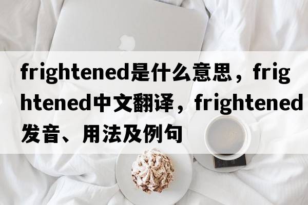 frightened是什么意思，frightened中文翻譯，frightened發(fā)音、用法及例句
