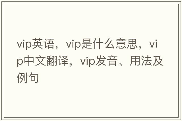 vip英語(yǔ)，VIP是什么意思，VIP中文翻譯，VIP發(fā)音、用法及例句