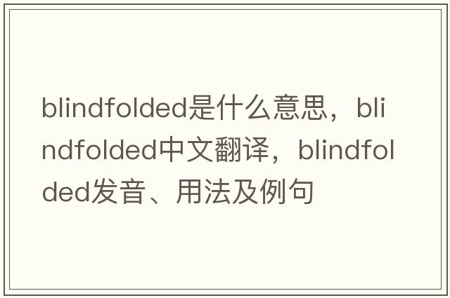blindfolded是什么意思，blindfolded中文翻譯，blindfolded發(fā)音、用法及例句