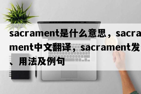 sacrament是什么意思，sacrament中文翻譯，sacrament發(fā)音、用法及例句