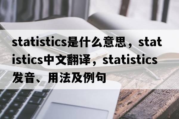 statistics是什么意思，statistics中文翻譯，statistics發(fā)音、用法及例句
