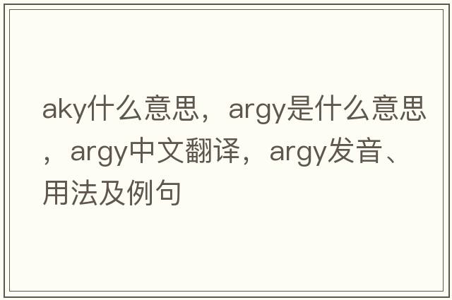 aky什么意思，argy是什么意思，argy中文翻譯，argy發(fā)音、用法及例句