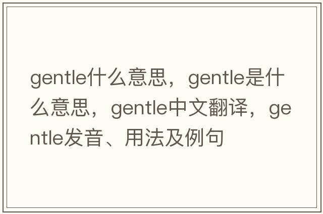 gentle什么意思，gentle是什么意思，gentle中文翻譯，gentle發(fā)音、用法及例句