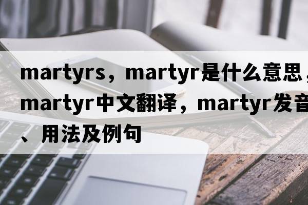 martyrs，martyr是什么意思，martyr中文翻譯，martyr發(fā)音、用法及例句