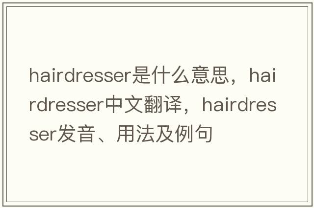 hairdresser是什么意思，hairdresser中文翻譯，hairdresser發(fā)音、用法及例句