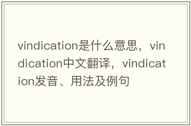 vindication是什么意思，vindication中文翻譯，vindication發(fā)音、用法及例句