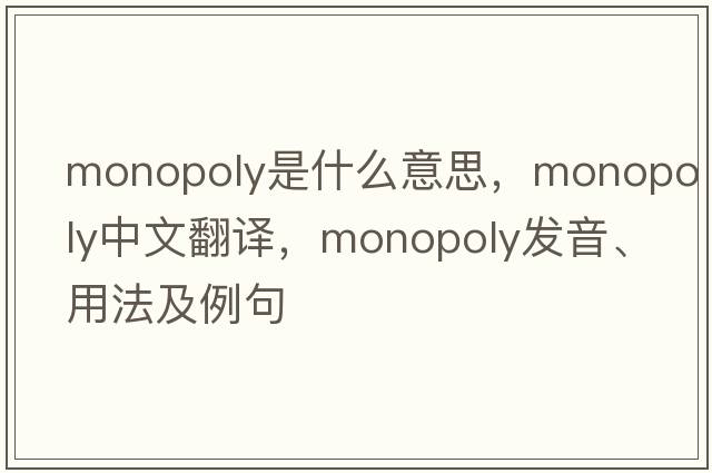 monopoly是什么意思，monopoly中文翻譯，monopoly發(fā)音、用法及例句