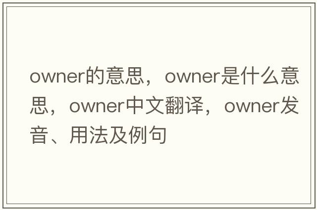owner的意思，owner是什么意思，owner中文翻譯，owner發(fā)音、用法及例句