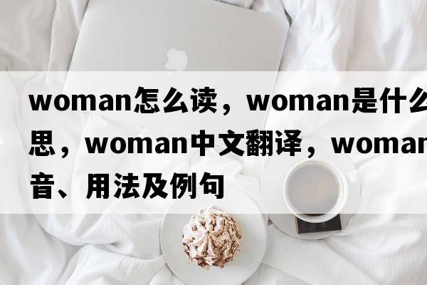 woman怎么讀，woman是什么意思，woman中文翻譯，woman發(fā)音、用法及例句