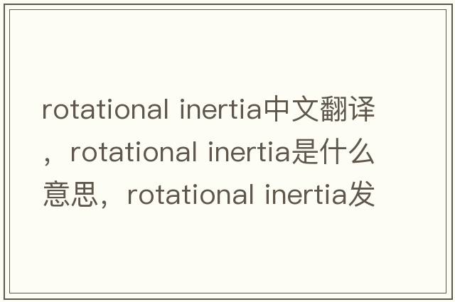 rotational inertia中文翻譯，rotational inertia是什么意思，rotational inertia發(fā)音、用法及例句