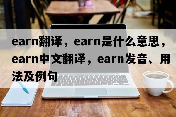 earn翻譯，earn是什么意思，earn中文翻譯，earn發(fā)音、用法及例句