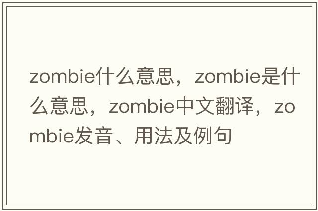zombie什么意思，zombie是什么意思，zombie中文翻譯，zombie發(fā)音、用法及例句