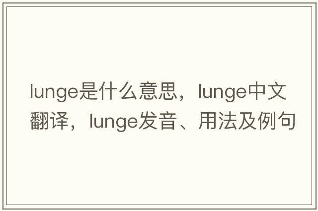 lunge是什么意思，lunge中文翻譯，lunge發(fā)音、用法及例句