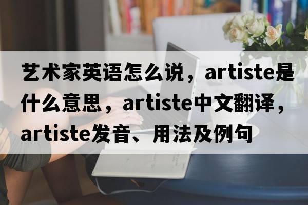 藝術(shù)家英語(yǔ)怎么說(shuō)，artiste是什么意思，artiste中文翻譯，artiste發(fā)音、用法及例句