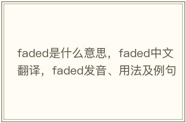 faded是什么意思，faded中文翻譯，faded發(fā)音、用法及例句