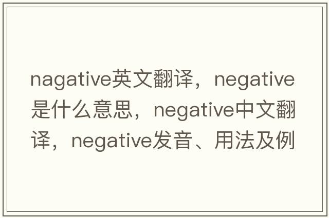 nagative英文翻譯，negative是什么意思，negative中文翻譯，negative發(fā)音、用法及例句