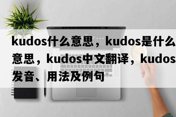 kudos什么意思，kudos是什么意思，kudos中文翻譯，kudos發(fā)音、用法及例句