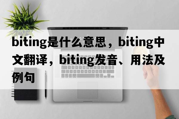 biting是什么意思，biting中文翻譯，biting發(fā)音、用法及例句