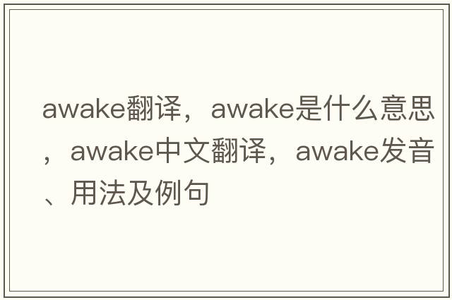 awake翻譯，awake是什么意思，awake中文翻譯，awake發(fā)音、用法及例句