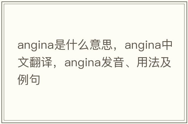 angina是什么意思，angina中文翻譯，angina發(fā)音、用法及例句