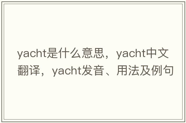 yacht是什么意思，yacht中文翻譯，yacht發(fā)音、用法及例句