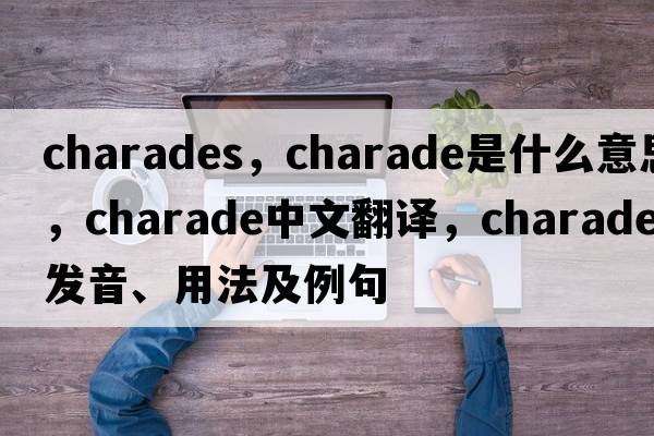charades，charade是什么意思，charade中文翻譯，charade發(fā)音、用法及例句