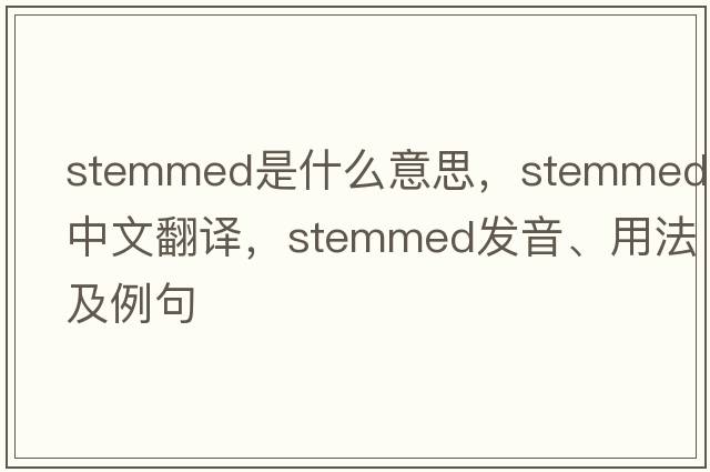 stemmed是什么意思，stemmed中文翻譯，stemmed發(fā)音、用法及例句