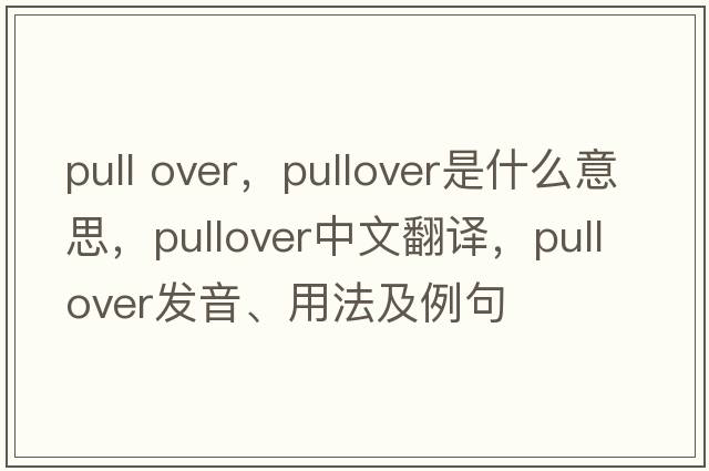 pull over，pullover是什么意思，pullover中文翻譯，pullover發(fā)音、用法及例句