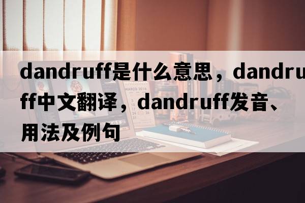 dandruff是什么意思，dandruff中文翻譯，dandruff發(fā)音、用法及例句