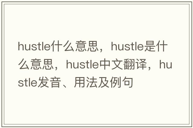 hustle什么意思，hustle是什么意思，hustle中文翻譯，hustle發(fā)音、用法及例句