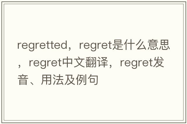 regretted，regret是什么意思，regret中文翻譯，regret發(fā)音、用法及例句