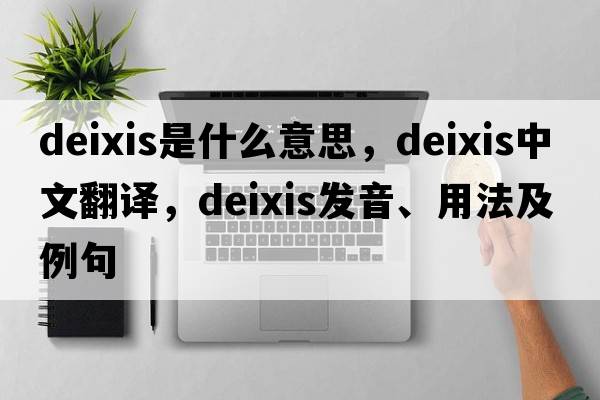 deixis是什么意思，deixis中文翻譯，deixis發(fā)音、用法及例句