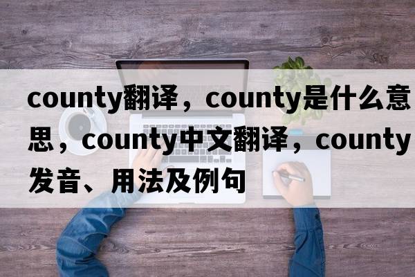 county翻譯，county是什么意思，county中文翻譯，county發(fā)音、用法及例句