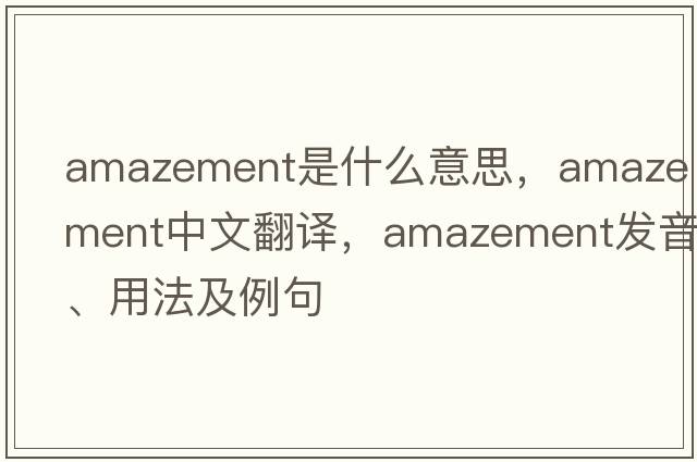 amazement是什么意思，amazement中文翻譯，amazement發(fā)音、用法及例句