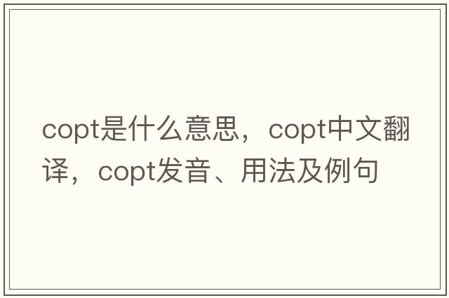 Copt是什么意思，Copt中文翻譯，Copt發(fā)音、用法及例句