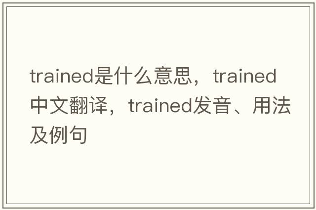 trained是什么意思，trained中文翻譯，trained發(fā)音、用法及例句