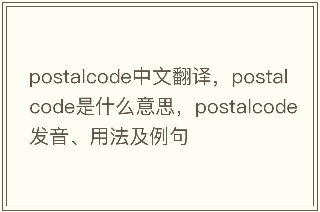 postalcode中文翻譯，postalcode是什么意思，postalcode發(fā)音、用法及例句