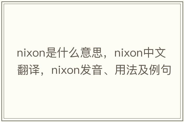 nixon是什么意思，nixon中文翻譯，nixon發(fā)音、用法及例句