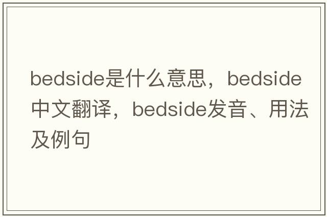 bedside是什么意思，bedside中文翻譯，bedside發(fā)音、用法及例句