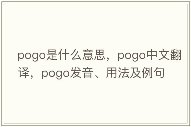 pogo是什么意思，pogo中文翻譯，pogo發(fā)音、用法及例句