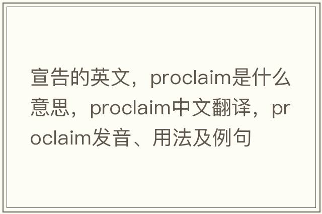 宣告的英文，proclaim是什么意思，proclaim中文翻譯，proclaim發(fā)音、用法及例句