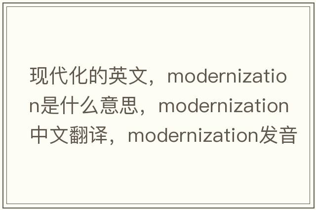 現代化的英文，modernization是什么意思，modernization中文翻譯，modernization發(fā)音、用法及例句