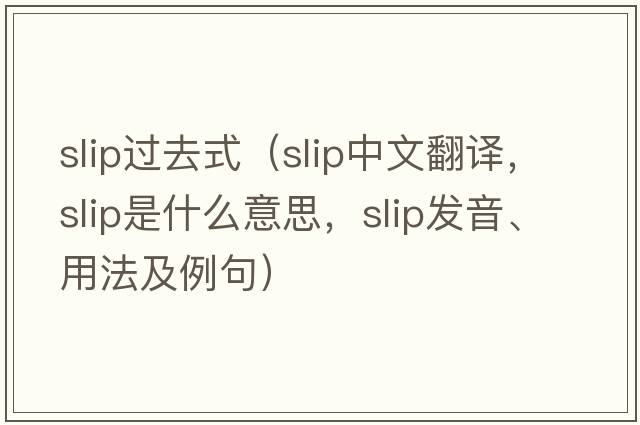 slip過(guò)去式（slip中文翻譯，slip是什么意思，slip發(fā)音、用法及例句）
