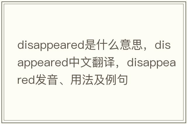 disappeared是什么意思，disappeared中文翻譯，disappeared發(fā)音、用法及例句