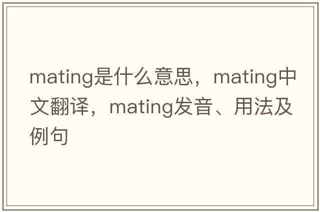 mating是什么意思，mating中文翻譯，mating發(fā)音、用法及例句