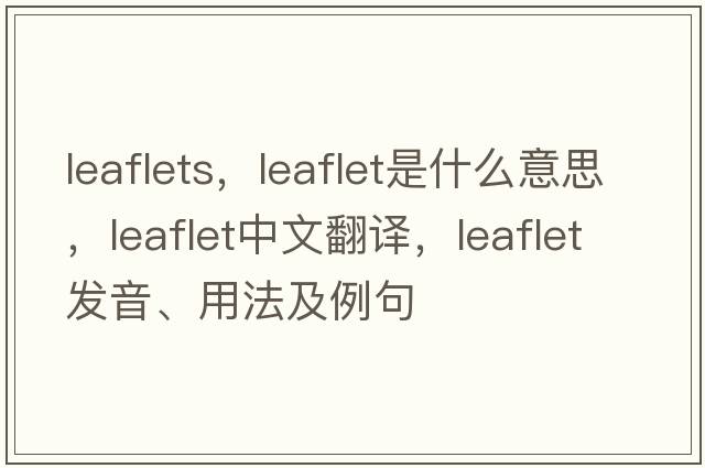 leaflets，leaflet是什么意思，leaflet中文翻譯，leaflet發(fā)音、用法及例句