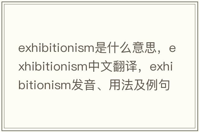 exhibitionism是什么意思，exhibitionism中文翻譯，exhibitionism發(fā)音、用法及例句
