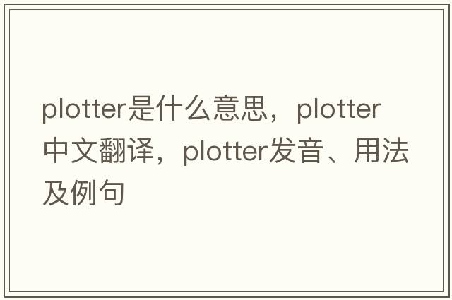 plotter是什么意思，plotter中文翻譯，plotter發(fā)音、用法及例句