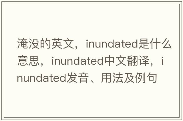 淹沒(méi)的英文，inundated是什么意思，inundated中文翻譯，inundated發(fā)音、用法及例句