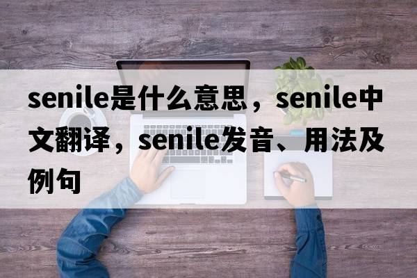 senile是什么意思，senile中文翻譯，senile發(fā)音、用法及例句